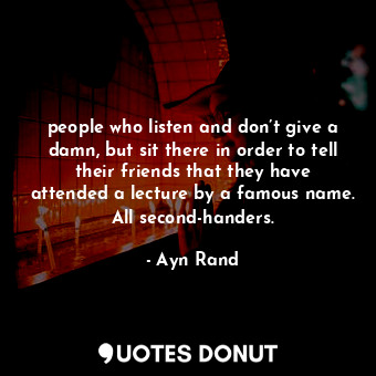  people who listen and don’t give a damn, but sit there in order to tell their fr... - Ayn Rand - Quotes Donut