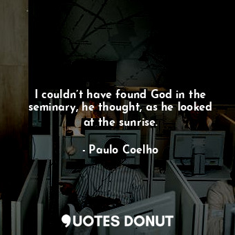 I couldn’t have found God in the seminary, he thought, as he looked at the sunrise.