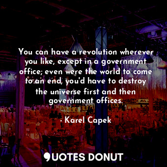  You can have a revolution wherever you like, except in a government office; even... - Karel Capek - Quotes Donut