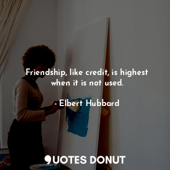 Friendship, like credit, is highest when it is not used.