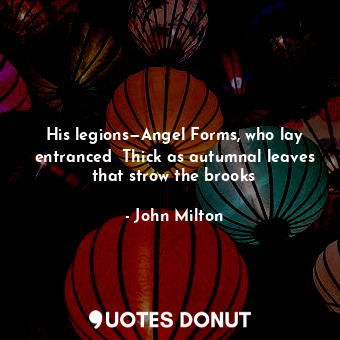  His legions—Angel Forms, who lay entranced	 Thick as autumnal leaves that strow ... - John Milton - Quotes Donut