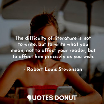  The difficulty of literature is not to write, but to write what you mean; not to... - Robert Louis Stevenson - Quotes Donut
