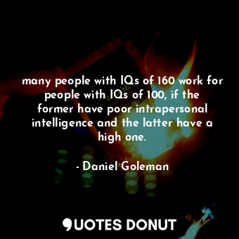  many people with IQs of 160 work for people with IQs of 100, if the former have ... - Daniel Goleman - Quotes Donut