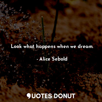  Look what happens when we dream.... - Alice Sebold - Quotes Donut