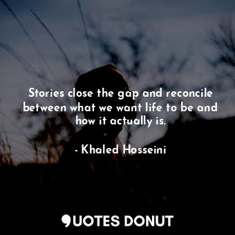 Stories close the gap and reconcile between what we want life to be and how it actually is.