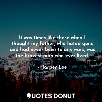  It was times like these when I thought my father, who hated guns and had never b... - Harper Lee - Quotes Donut