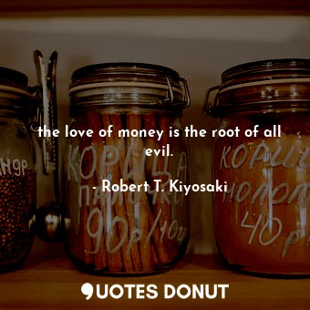  the love of money is the root of all evil.... - Robert T. Kiyosaki - Quotes Donut