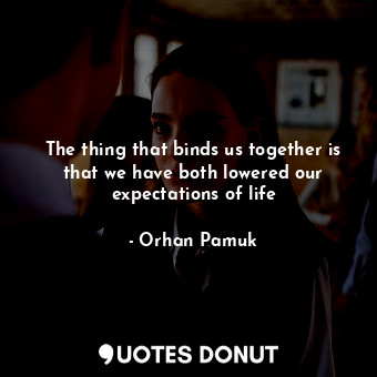  The thing that binds us together is that we have both lowered our expectations o... - Orhan Pamuk - Quotes Donut