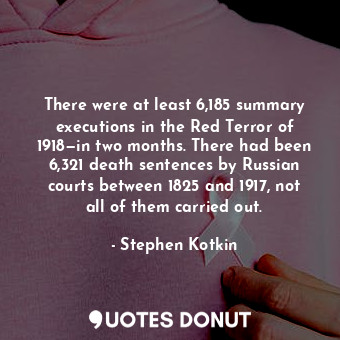  There were at least 6,185 summary executions in the Red Terror of 1918—in two mo... - Stephen Kotkin - Quotes Donut