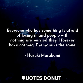  Everyone who has something is afraid of losing it, and people with nothing are w... - Haruki Murakami - Quotes Donut