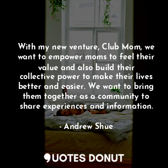  With my new venture, Club Mom, we want to empower moms to feel their value and a... - Andrew Shue - Quotes Donut