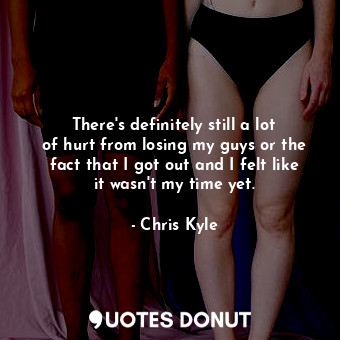  There&#39;s definitely still a lot of hurt from losing my guys or the fact that ... - Chris Kyle - Quotes Donut