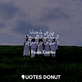  التعلم يعني الاحتكاك بعالم لا نعرف عنه شيئاً !... - Paulo Coelho - Quotes Donut