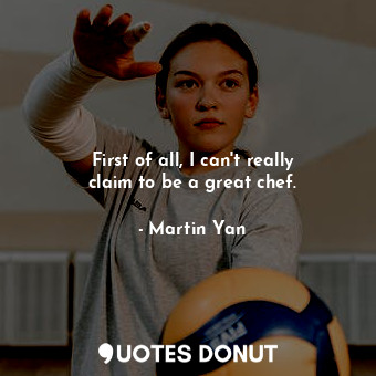  First of all, I can&#39;t really claim to be a great chef.... - Martin Yan - Quotes Donut