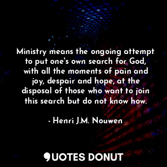  Ministry means the ongoing attempt to put one's own search for God, with all the... - Henri J.M. Nouwen - Quotes Donut