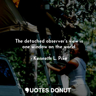  The detached observer&#39;s view is one window on the world.... - Kenneth L. Pike - Quotes Donut