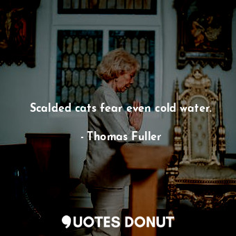  Scalded cats fear even cold water.... - Thomas Fuller - Quotes Donut