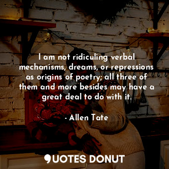  I am not ridiculing verbal mechanisms, dreams, or repressions as origins of poet... - Allen Tate - Quotes Donut