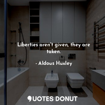  Liberties aren't given, they are taken.... - Aldous Huxley - Quotes Donut