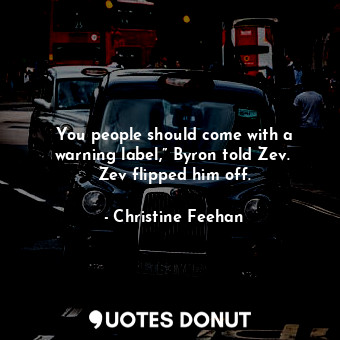  You people should come with a warning label,” Byron told Zev.  Zev flipped him o... - Christine Feehan - Quotes Donut