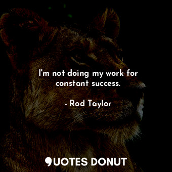  I&#39;m not doing my work for constant success.... - Rod Taylor - Quotes Donut