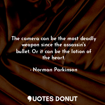 The camera can be the most deadly weapon since the assassin&#39;s bullet. Or it can be the lotion of the heart.