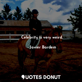  Celebrity is very weird.... - Javier Bardem - Quotes Donut