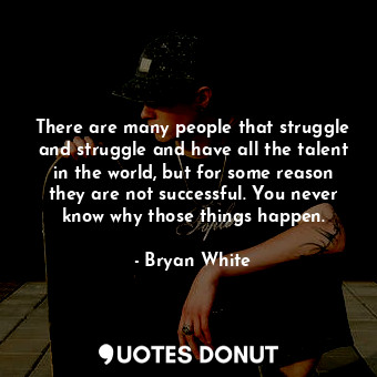  There are many people that struggle and struggle and have all the talent in the ... - Bryan White - Quotes Donut