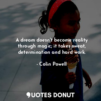 A dream doesn&#39;t become reality through magic; it takes sweat, determination and hard work.