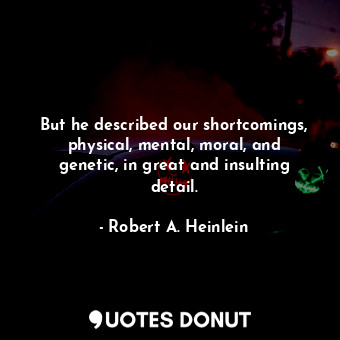 But he described our shortcomings, physical, mental, moral, and genetic, in grea... - Robert A. Heinlein - Quotes Donut