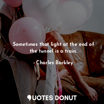  Sometimes that light at the end of the tunnel is a train.... - Charles Barkley - Quotes Donut