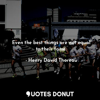  Even the best things are not equal to their fame.... - Henry David Thoreau - Quotes Donut