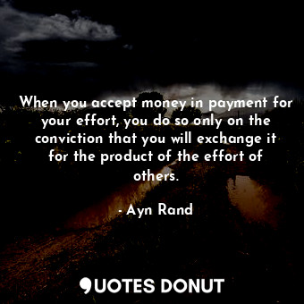  When you accept money in payment for your effort, you do so only on the convicti... - Ayn Rand - Quotes Donut