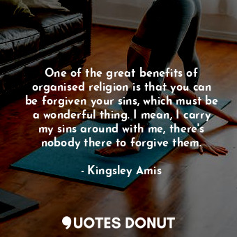  One of the great benefits of organised religion is that you can be forgiven your... - Kingsley Amis - Quotes Donut