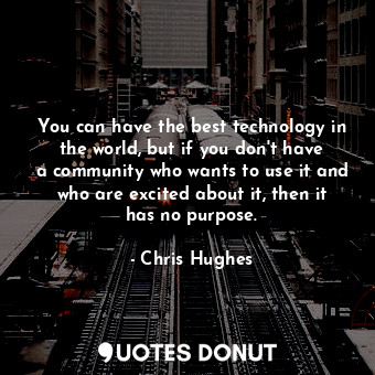  You can have the best technology in the world, but if you don&#39;t have a commu... - Chris Hughes - Quotes Donut