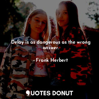  Delay is as dangerous as the wrong answer.... - Frank Herbert - Quotes Donut