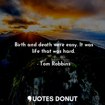  Birth and death were easy. It was life that was hard.... - Tom Robbins - Quotes Donut