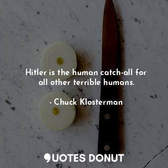 Hitler is the human catch-all for all other terrible humans.