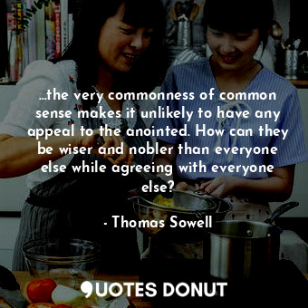  …the very commonness of common sense makes it unlikely to have any appeal to the... - Thomas Sowell - Quotes Donut