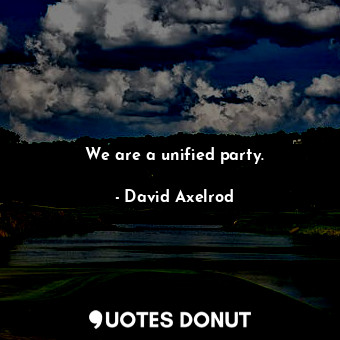  We are a unified party.... - David Axelrod - Quotes Donut