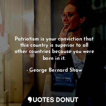  Patriotism is your conviction that this country is superior to all other countri... - George Bernard Shaw - Quotes Donut