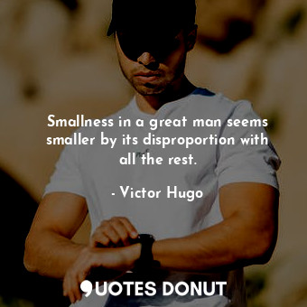  Smallness in a great man seems smaller by its disproportion with all the rest.... - Victor Hugo - Quotes Donut