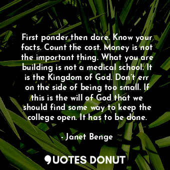  First ponder then dare. Know your facts. Count the cost. Money is not the import... - Janet Benge - Quotes Donut