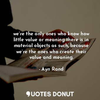  we’re the only ones who know how little value or meaning there is in material ob... - Ayn Rand - Quotes Donut