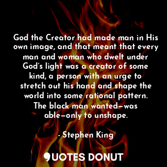  God the Creator had made man in His own image, and that meant that every man and... - Stephen King - Quotes Donut