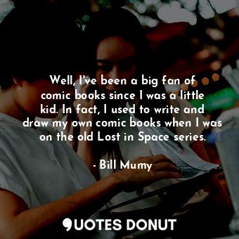  Well, I&#39;ve been a big fan of comic books since I was a little kid. In fact, ... - Bill Mumy - Quotes Donut