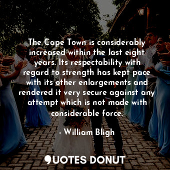 The Cape Town is considerably increased within the last eight years. Its respectability with regard to strength has kept pace with its other enlargements and rendered it very secure against any attempt which is not made with considerable force.