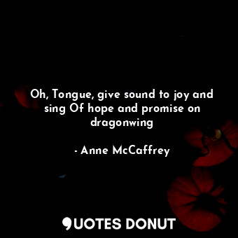  Oh, Tongue, give sound to joy and sing Of hope and promise on dragonwing... - Anne McCaffrey - Quotes Donut