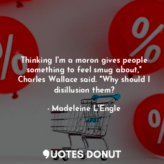  Thinking I'm a moron gives people something to feel smug about," Charles Wallace... - Madeleine L&#039;Engle - Quotes Donut