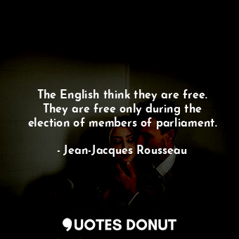  The English think they are free. They are free only during the election of membe... - Jean-Jacques Rousseau - Quotes Donut